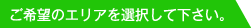ご希望のエリアを選択して下さい。